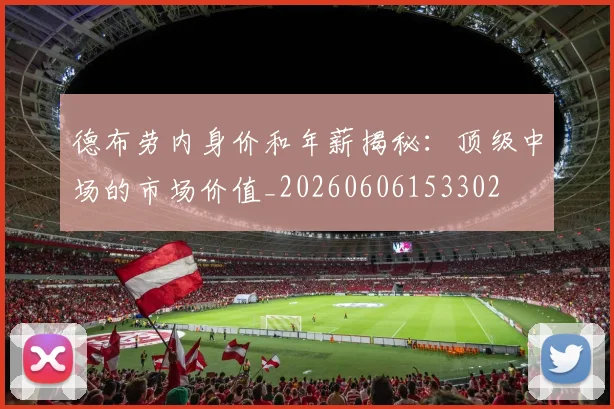 德布劳内身价和年薪揭秘：顶级中场的市场价值_20260606153302