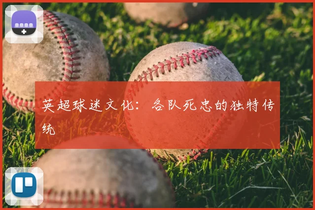 英超球迷文化：各队死忠的独特传统