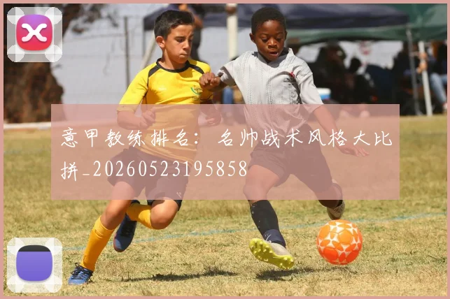 意甲教练排名：名帅战术风格大比拼_20260523195858
