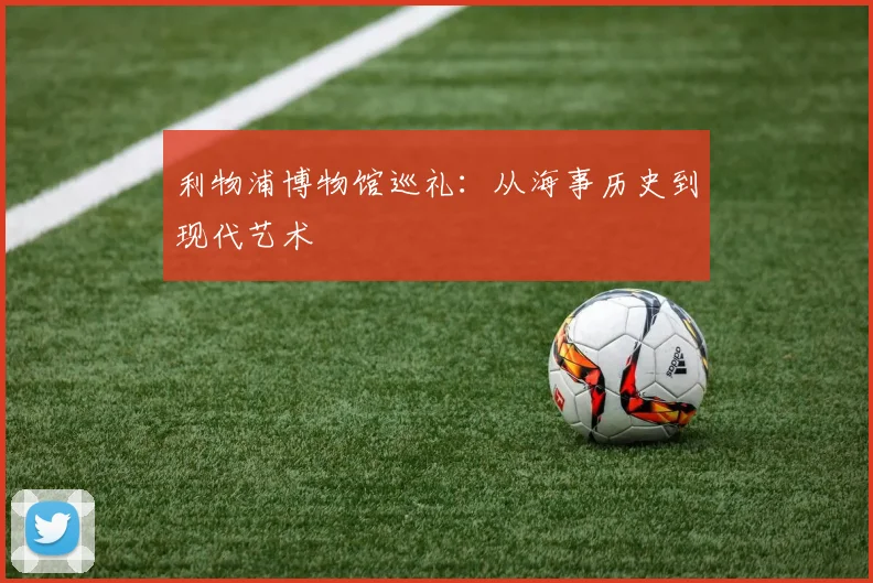 利物浦博物馆巡礼：从海事历史到现代艺术