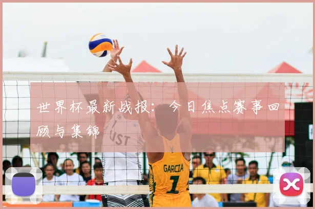 世界杯最新战报：今日焦点赛事回顾与集锦