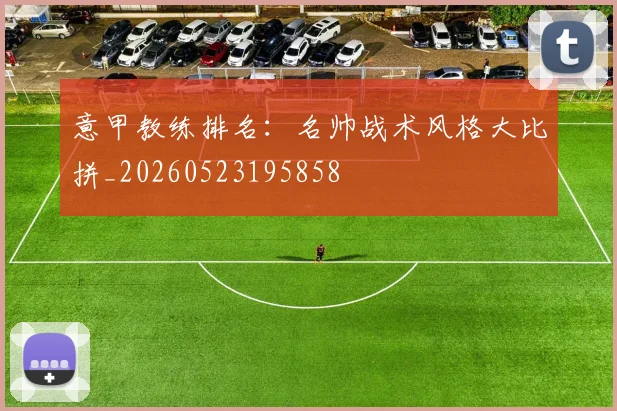 意甲教练排名：名帅战术风格大比拼_20260523195858
