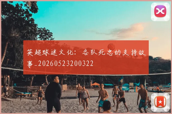 英超球迷文化：各队死忠的支持故事_20260523200322