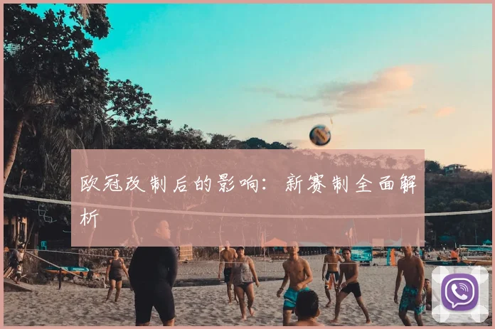 欧冠改制后的影响：新赛制全面解析
